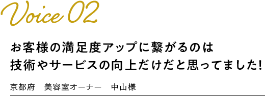 voice02：お客様の満足度アップに繋がるのは 技術やサービスの向上だけだと思ってました！